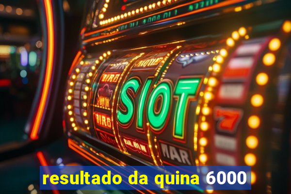 resultado da quina 6000